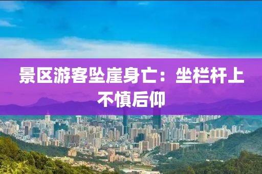 景区游客坠崖身亡：坐栏杆上不慎后仰