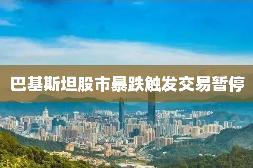 巴基斯坦股市暴跌触发交易暂停