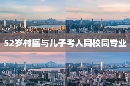 52岁村医与儿子考入同校同专业
