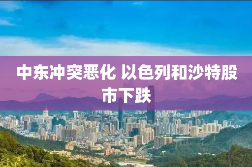 中东冲突恶化 以色列和沙特股市下跌