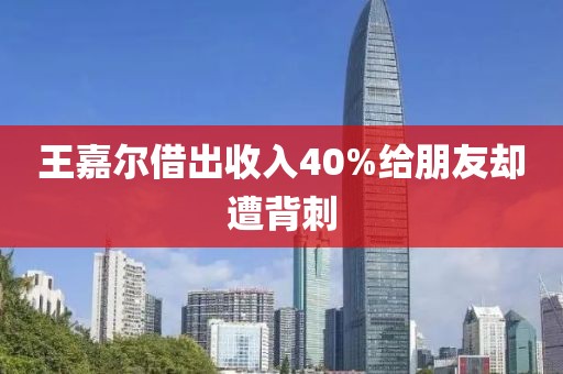 王嘉尔借出收入40%给朋友却遭背刺