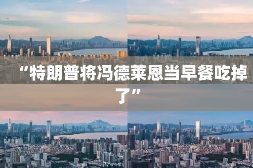 “特朗普将冯德莱恩当早餐吃掉了”