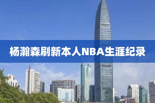 杨瀚森刷新本人NBA生涯纪录