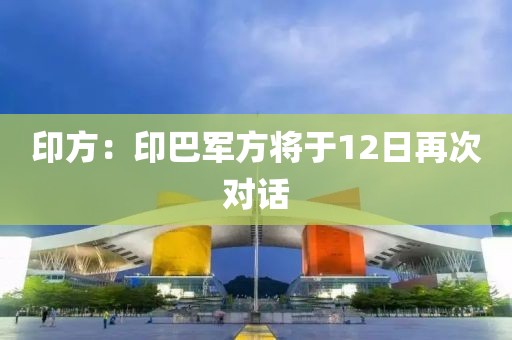 印方：印巴军方将于12日再次对话
