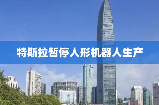 特斯拉暂停人形机器人生产