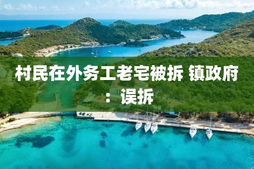 村民在外务工老宅被拆 镇政府：误拆