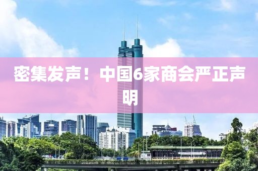 密集发声！中国6家商会严正声明