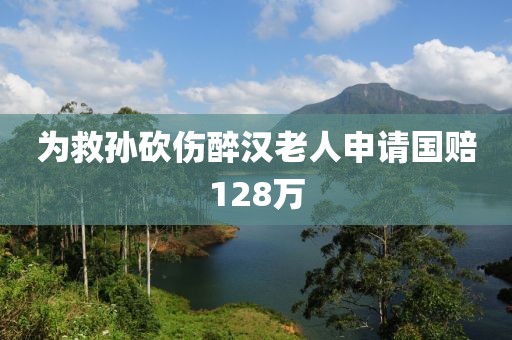 为救孙砍伤醉汉老人申请国赔128万