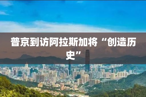 普京到访阿拉斯加将“创造历史”
