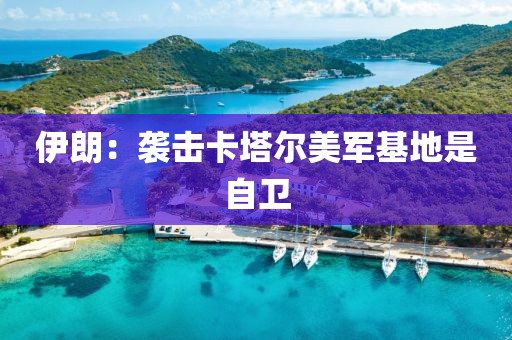 伊朗：袭击卡塔尔美军基地是自卫
