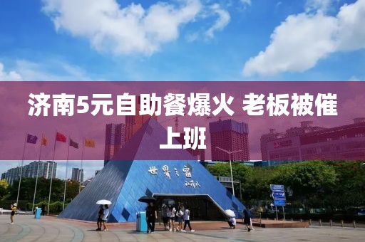 济南5元自助餐爆火 老板被催上班