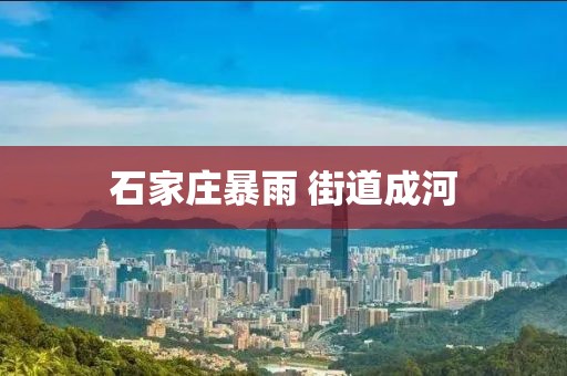石家庄暴雨 街道成河