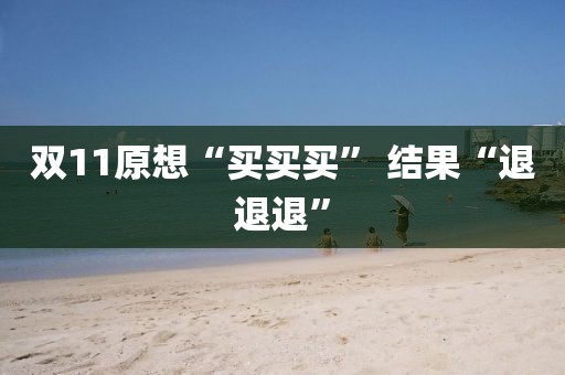 双11原想“买买买” 结果“退退退”
