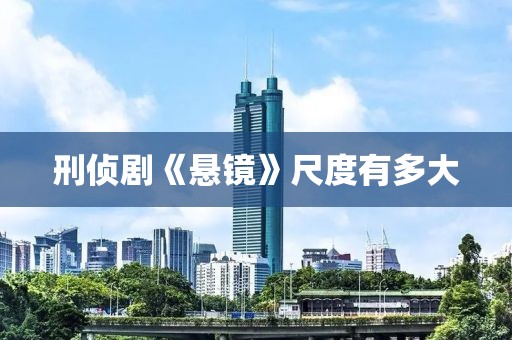 刑侦剧《悬镜》尺度有多大