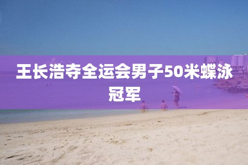 王长浩夺全运会男子50米蝶泳冠军