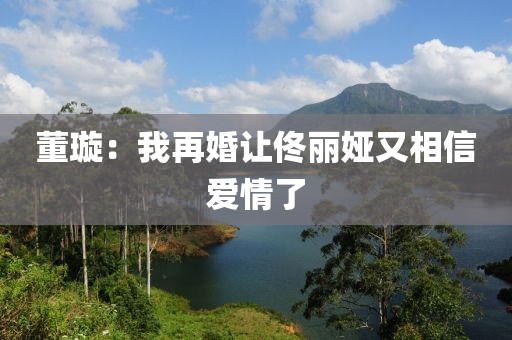 董璇：我再婚让佟丽娅又相信爱情了