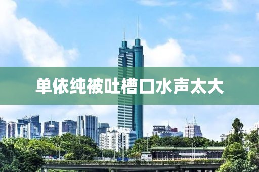 单依纯被吐槽口水声太大
