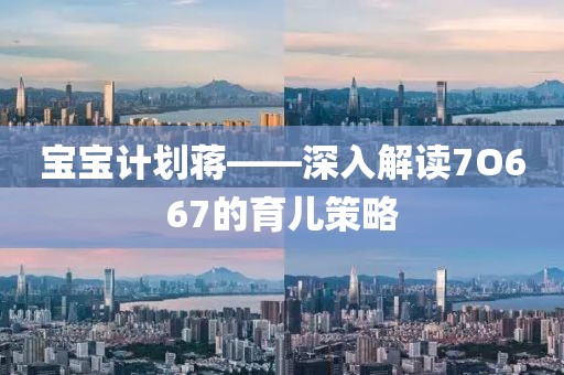 宝宝计划蒋——深入解读7O667的育儿策略