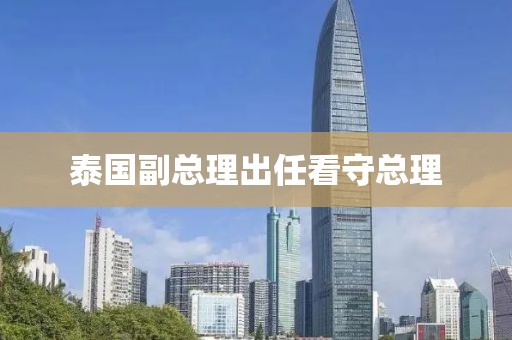 泰国副总理出任看守总理