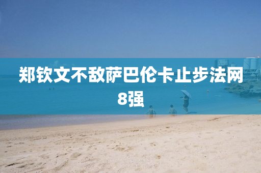郑钦文不敌萨巴伦卡止步法网8强