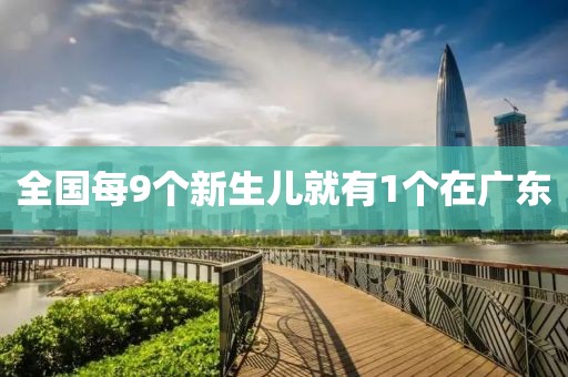 全国每9个新生儿就有1个在广东