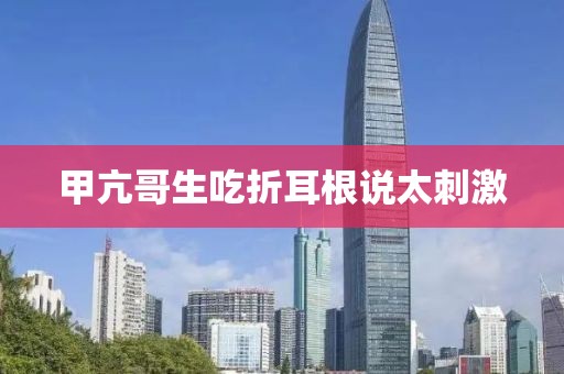 甲亢哥生吃折耳根说太刺激