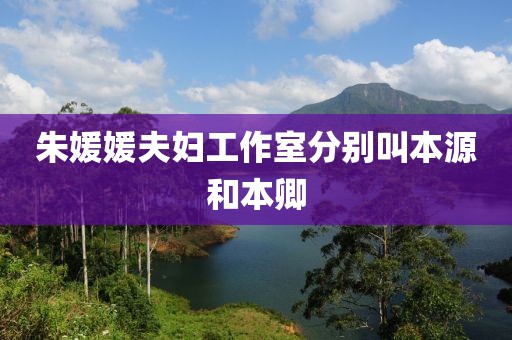朱媛媛夫妇工作室分别叫本源和本卿