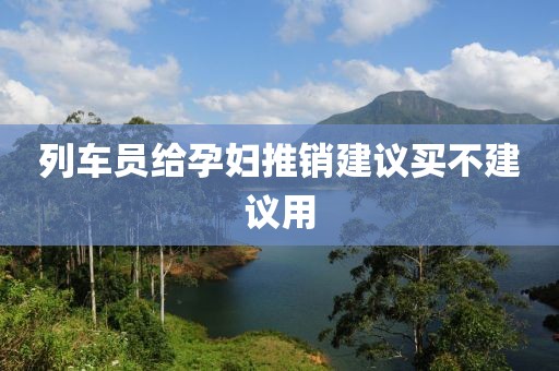 列车员给孕妇推销建议买不建议用