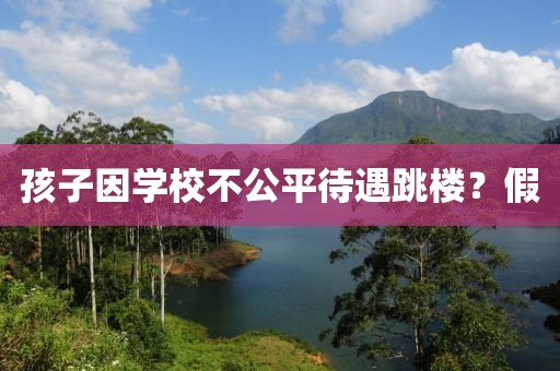 孩子因学校不公平待遇跳楼？假