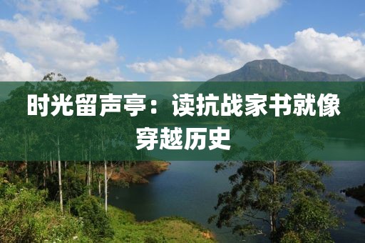 时光留声亭：读抗战家书就像穿越历史