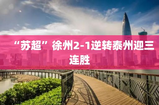 “苏超”徐州2-1逆转泰州迎三连胜