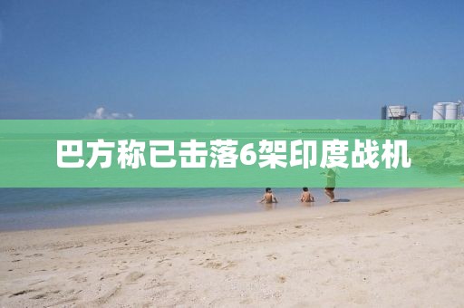 巴方称已击落6架印度战机