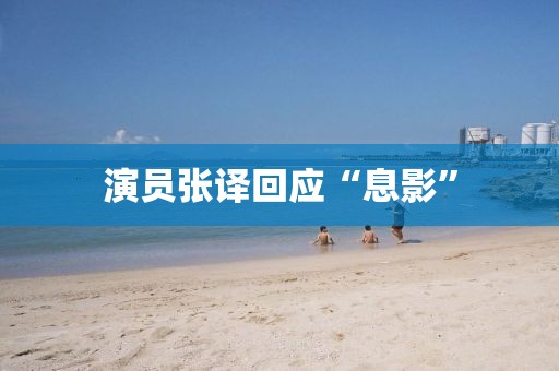 演员张译回应“息影”