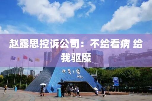 赵露思控诉公司：不给看病 给我驱魔