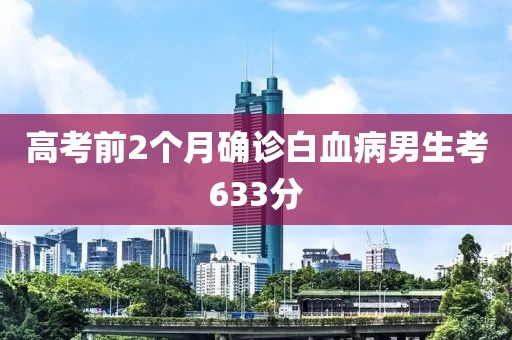 高考前2个月确诊白血病男生考633分