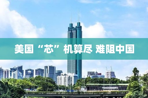 美国“芯”机算尽 难阻中国