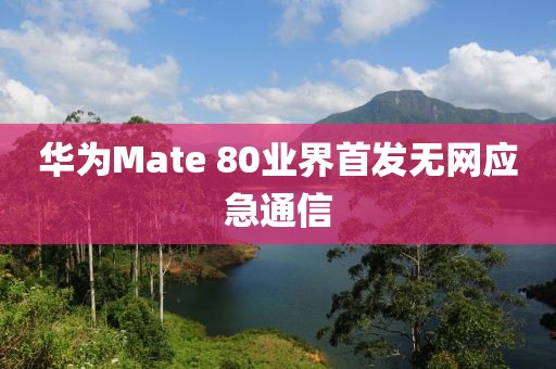 华为Mate 80业界首发无网应急通信