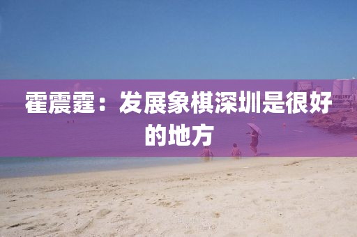 霍震霆：发展象棋深圳是很好的地方