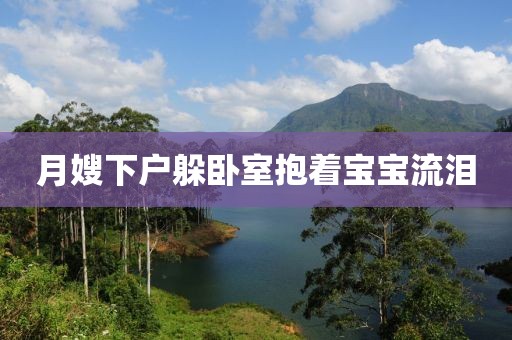 月嫂下户躲卧室抱着宝宝流泪
