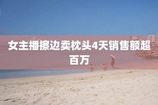 女主播擦边卖枕头4天销售额超百万
