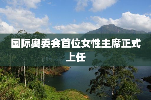 国际奥委会首位女性主席正式上任