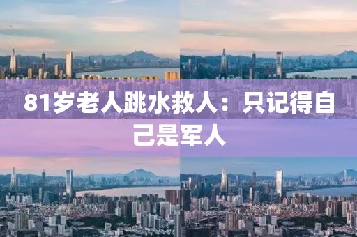 81岁老人跳水救人：只记得自己是军人