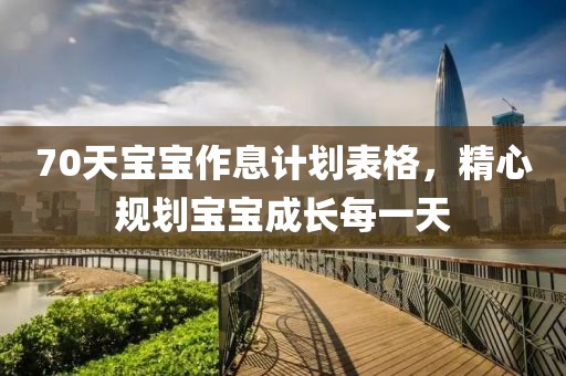 70天宝宝作息计划表格，精心规划宝宝成长每一天