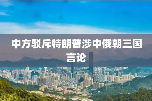 中方驳斥特朗普涉中俄朝三国言论