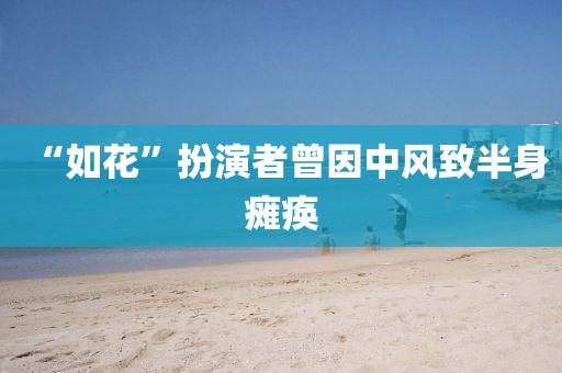 “如花”扮演者曾因中风致半身瘫痪