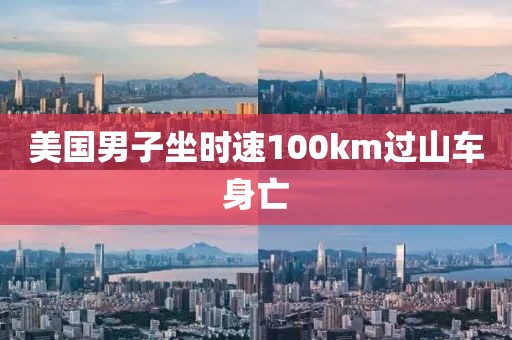 美国男子坐时速100km过山车身亡