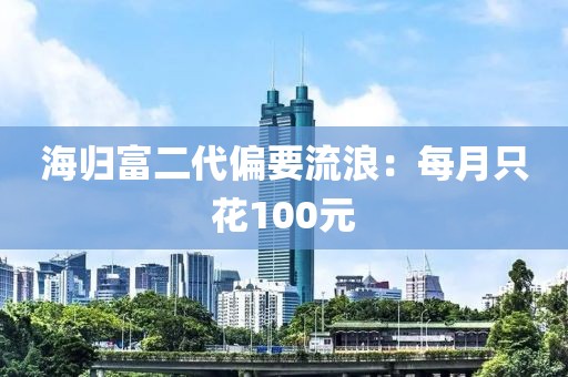 海归富二代偏要流浪：每月只花100元