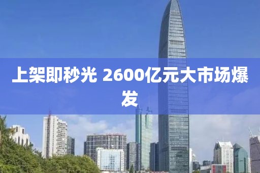 上架即秒光 2600亿元大市场爆发