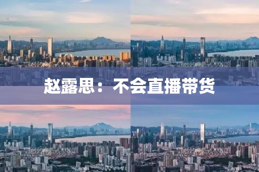 赵露思：不会直播带货
