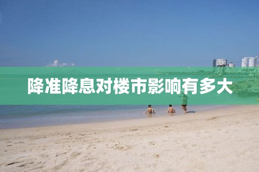 降准降息对楼市影响有多大